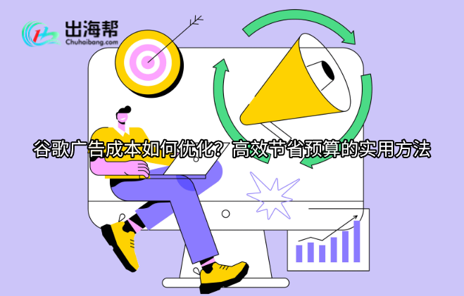 谷歌广告成本如何优化？高效节省预算的实用方法